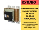 Куплю Автоматические выключатели ва 5543 ва 55 43 ва 55 43 1600а ва 5543 .